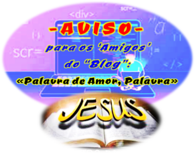 AVISO para os Amigos do ‘Blog’ / “Palavra de Amor, Palavra”