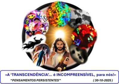 «A ‘TRANSCENDÊNCIA’… é INCOMPREENSÍVEL, para nós!?»